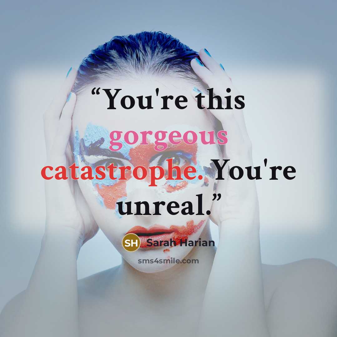 “You're this gorgeous catastrophe. You're unreal.” quote by Sarah Harian