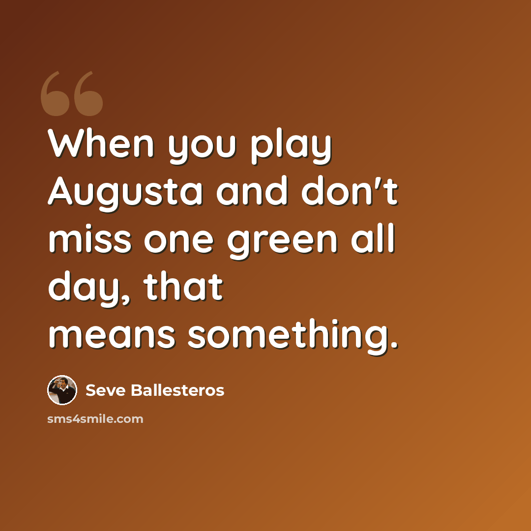 “When you play Augusta and don't miss one green all day, that means something.” quote by Seve Ballesteros