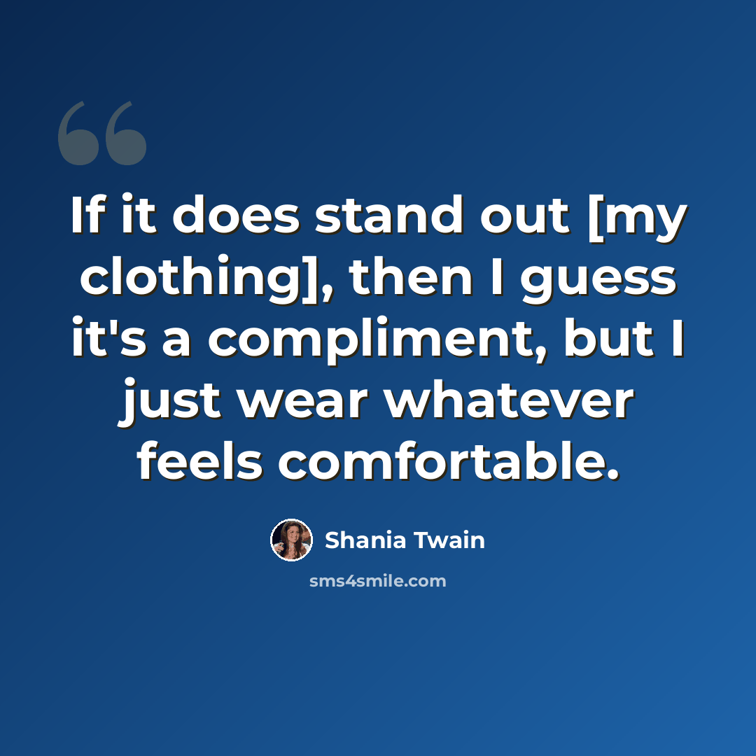 “If it does stand out [my clothing], then I guess it's a compliment, but I just wear whatever feels comfortable.” quote by Shania Twain