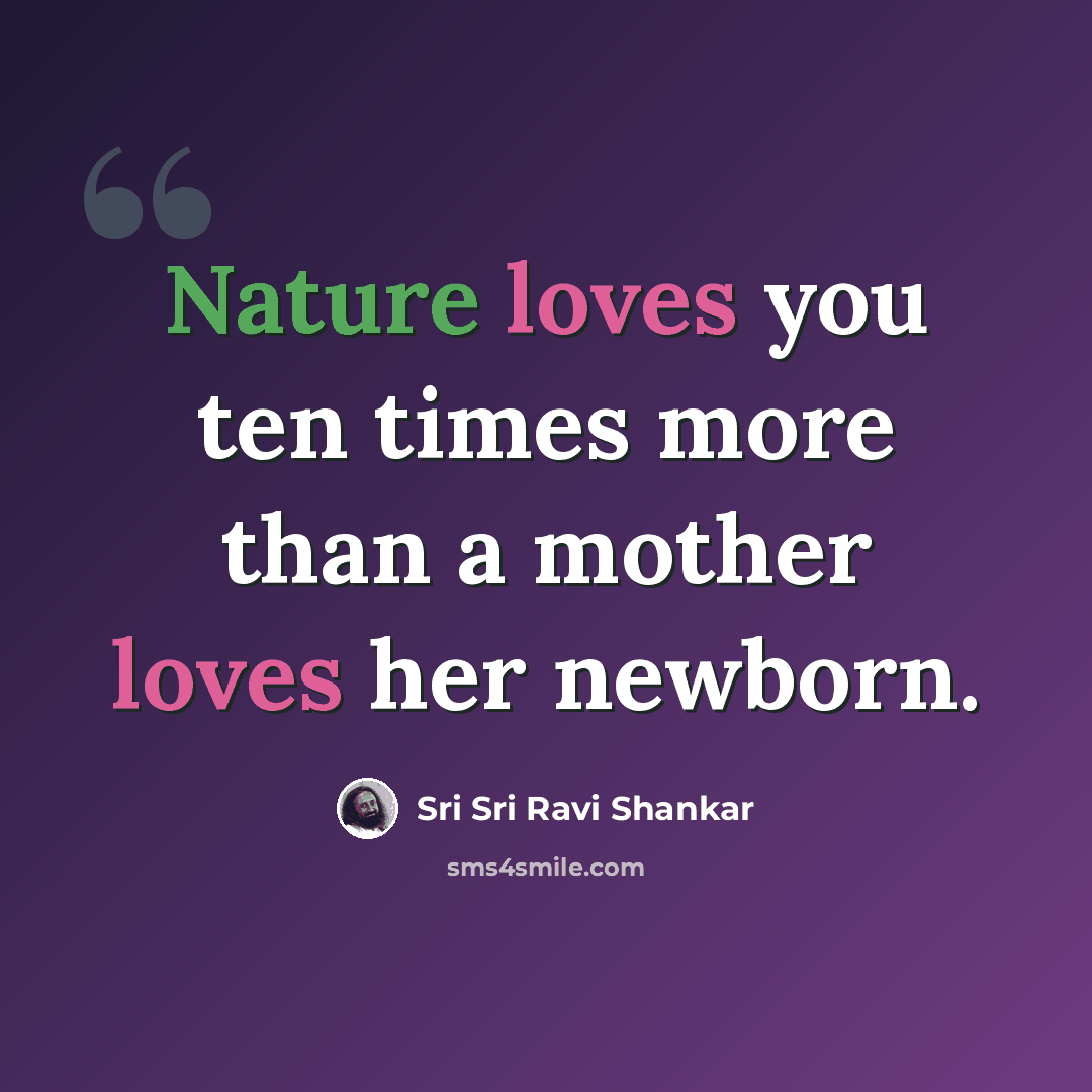 “Nature loves you ten times more than a mother loves her newborn.” quote by Sri Sri Ravi Shankar