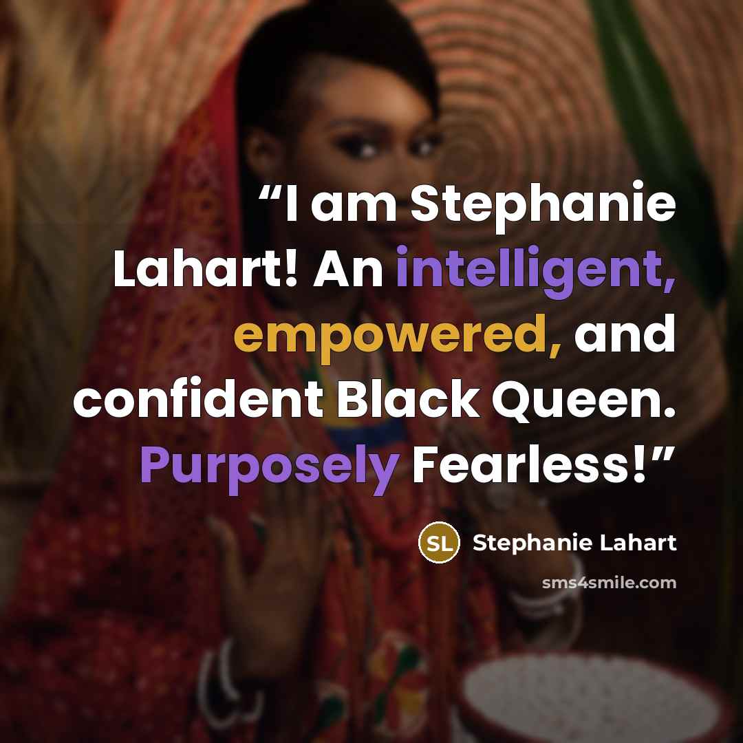 “I am Stephanie Lahart! An intelligent, empowered, and confident Black Queen. Purposely Fearless!” quote by Stephanie Lahart