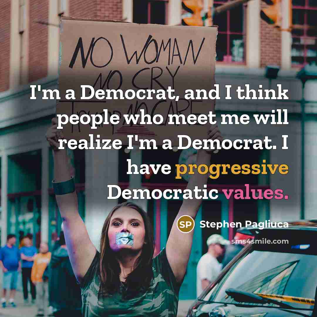 “I'm a Democrat, and I think people who meet me will realize I'm a Democrat. I have progressive Democratic values.” quote by Stephen Pagliuca