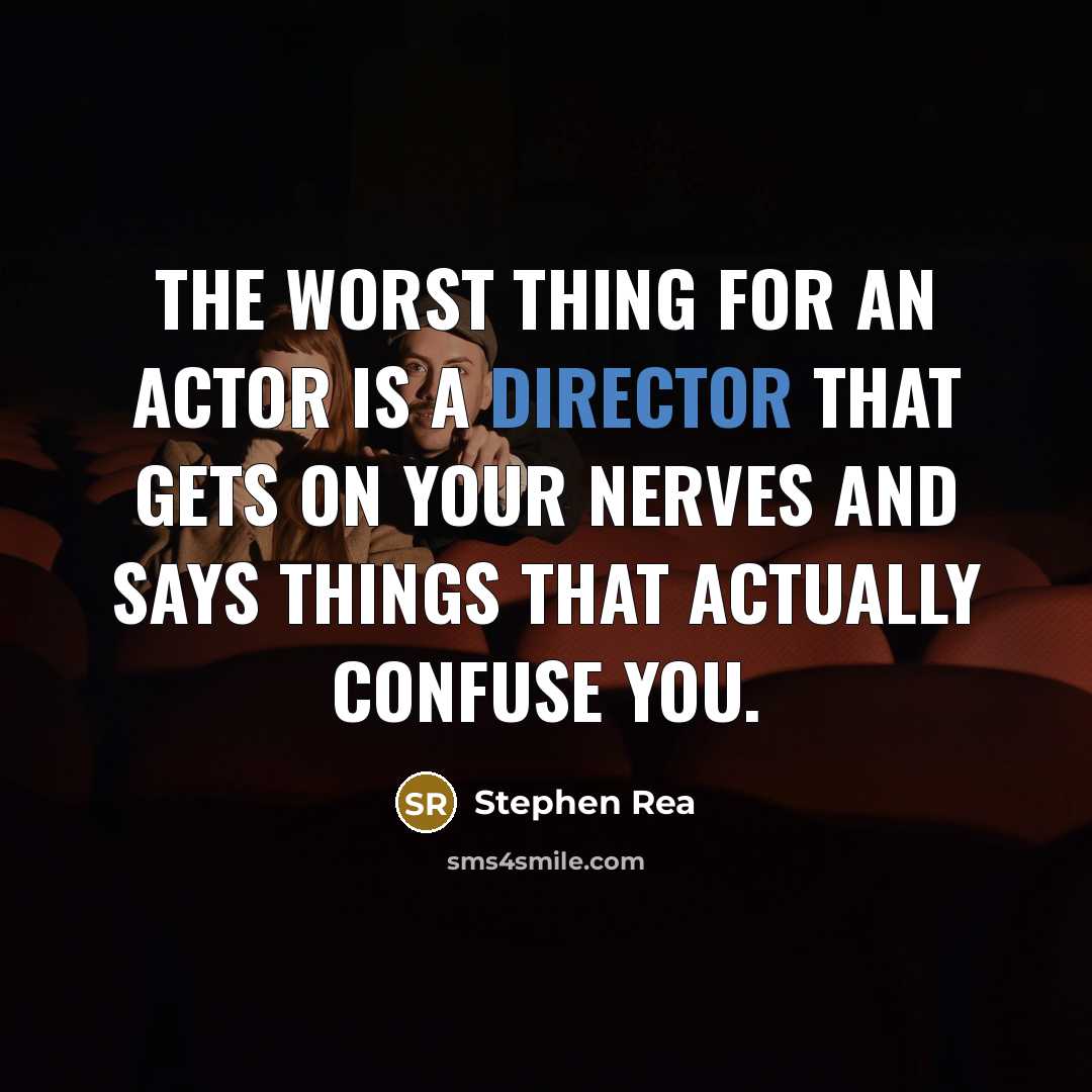“The worst thing for an actor is a director that gets on your nerves and says things that actually confuse you.” quote by Stephen Rea