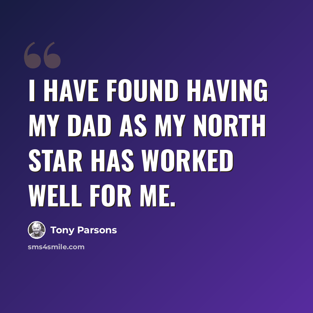 “I have found having my dad as my North Star has worked well for me.” quote by Tony Parsons