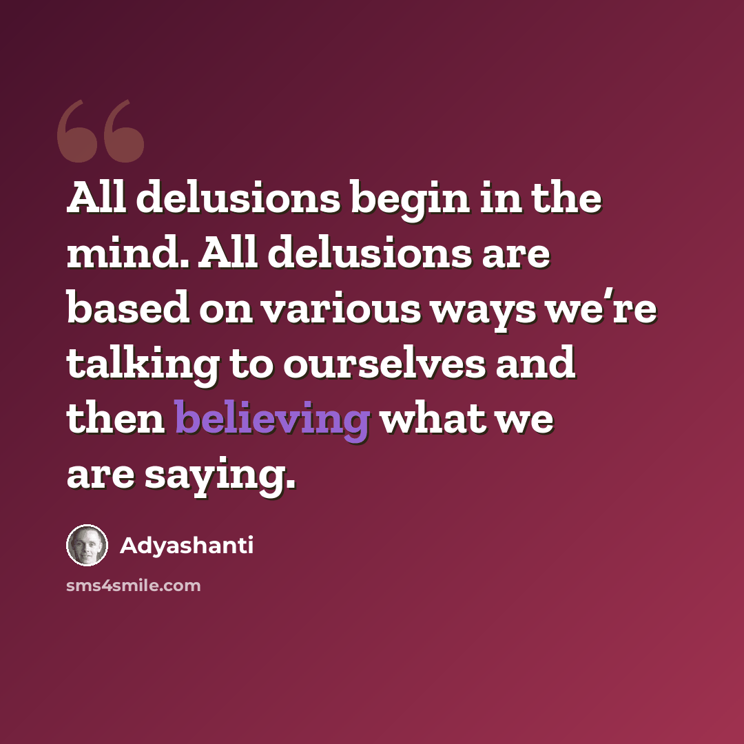 “All delusions begin in the mind. All delusions are based on various ways we’re talking to ourselves and then believing what we are saying.” quote by Adyashanti