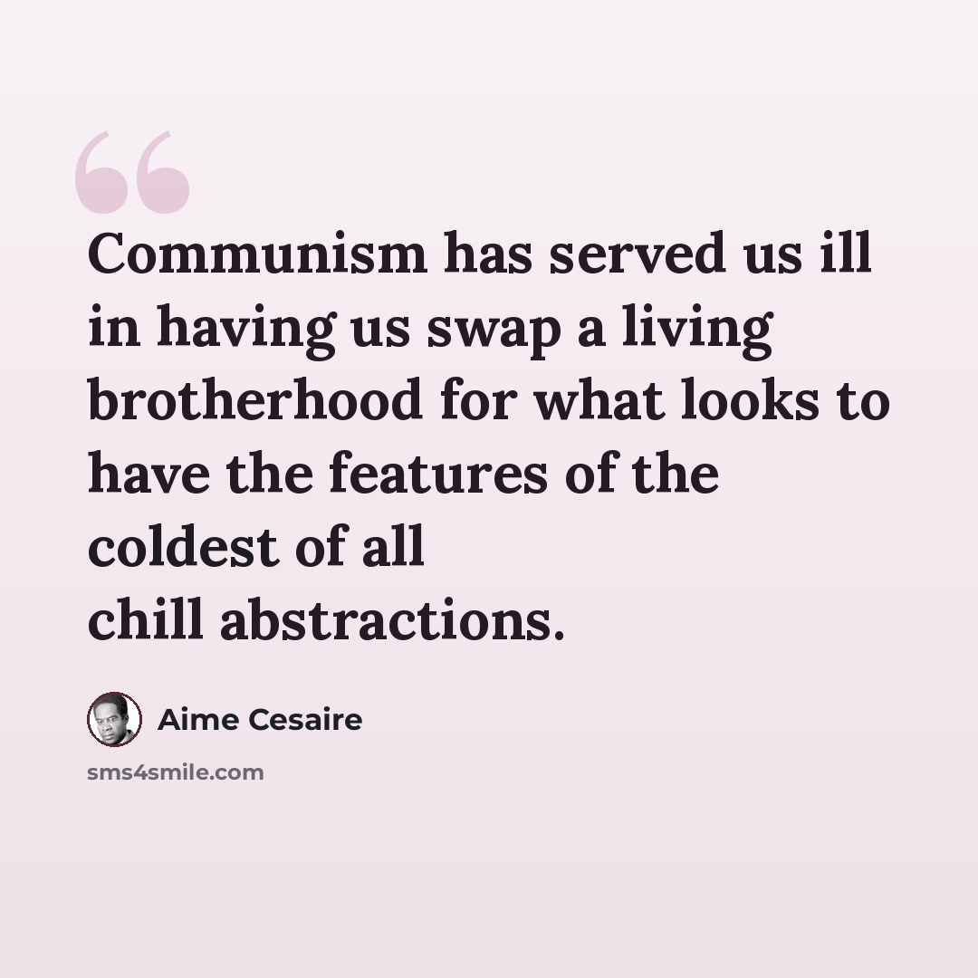 “Communism has served us ill in having us swap a living brotherhood for what looks to have the features of the coldest of all chill abstractions.” quote by Aime Cesaire