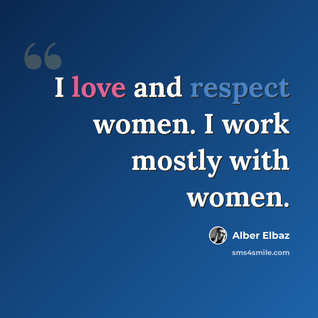 “I love and respect women. I work mostly with women.” quote by Alber Elbaz