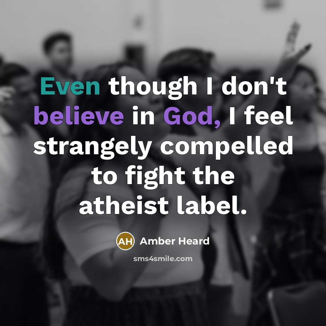 “Even though I don't believe in God, I feel strangely compelled to fight the atheist label.” quote by Amber Heard