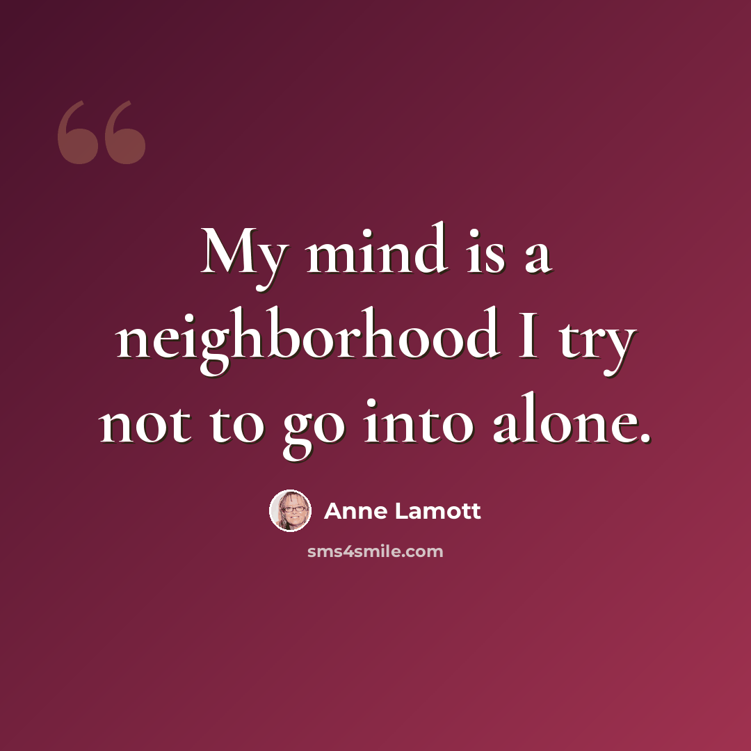 “My mind is a neighborhood I try not to go into alone.” quote by Anne Lamott