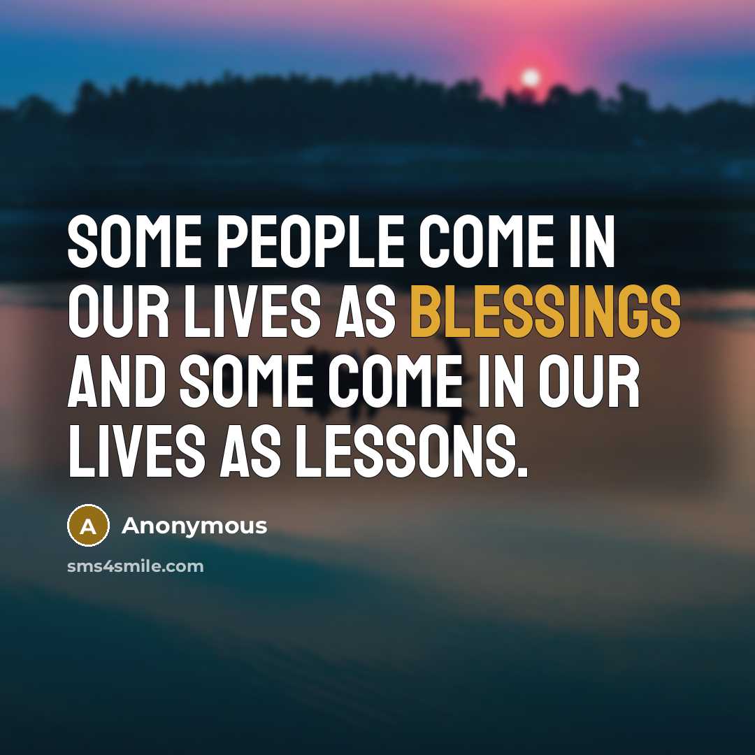 “Some people come in our lives as blessings and some come in our lives as lessons.” quote by Anonymous