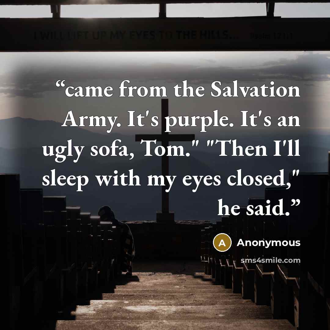 “came from the Salvation Army. It's purple. It's an ugly sofa, Tom." "Then I'll sleep with my eyes closed," he said.” quote by Anonymous