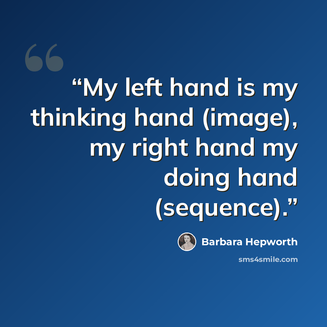 “My left hand is my thinking hand (image), my right hand my doing hand (sequence).” quote by Barbara Hepworth