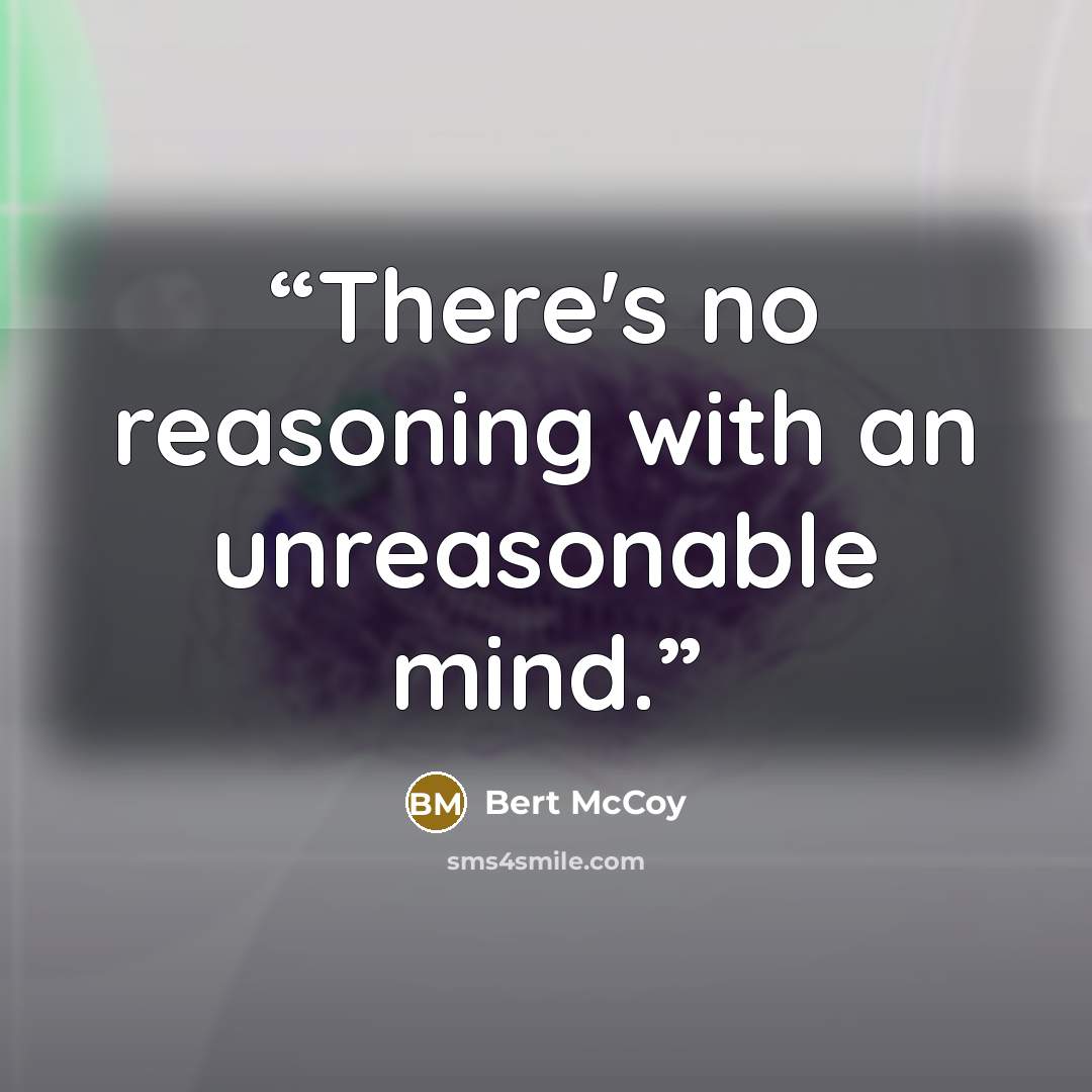 “There's no reasoning with an unreasonable mind.” quote by Bert McCoy