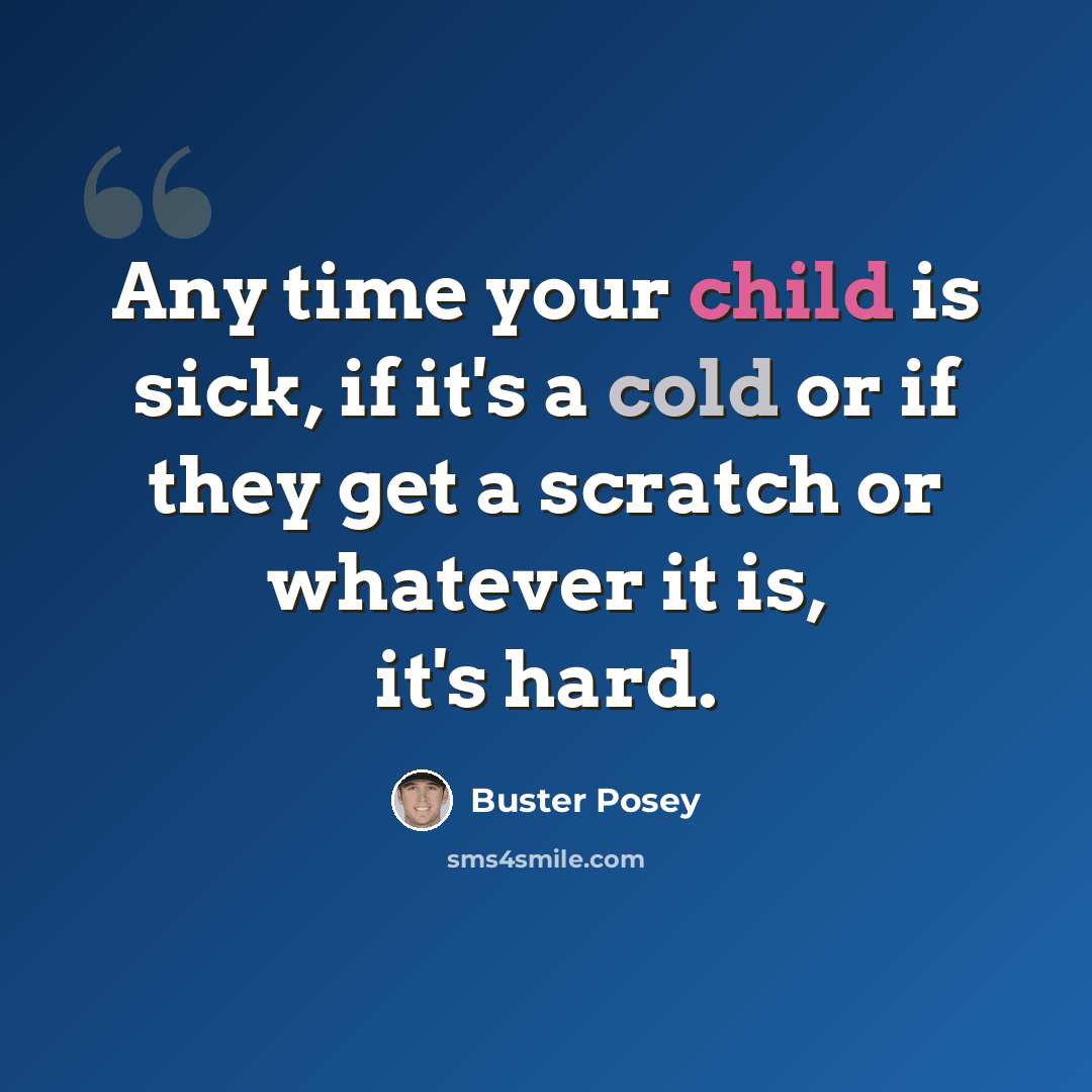 “Any time your child is sick, if it's a cold or if they get a scratch or whatever it is, it's hard.” quote by Buster Posey