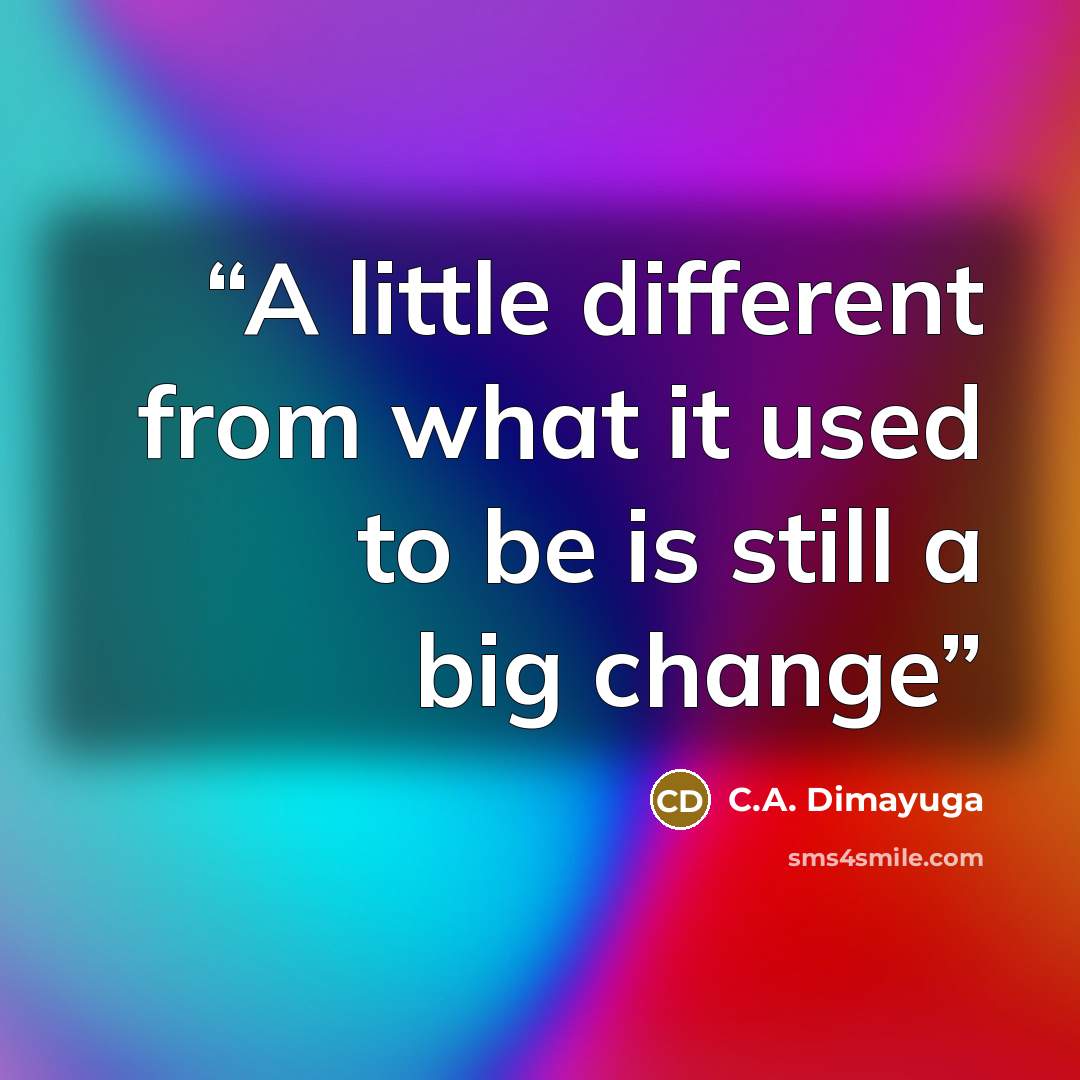 “A little different from what it used to be is still a big change” quote by C.A. Dimayuga