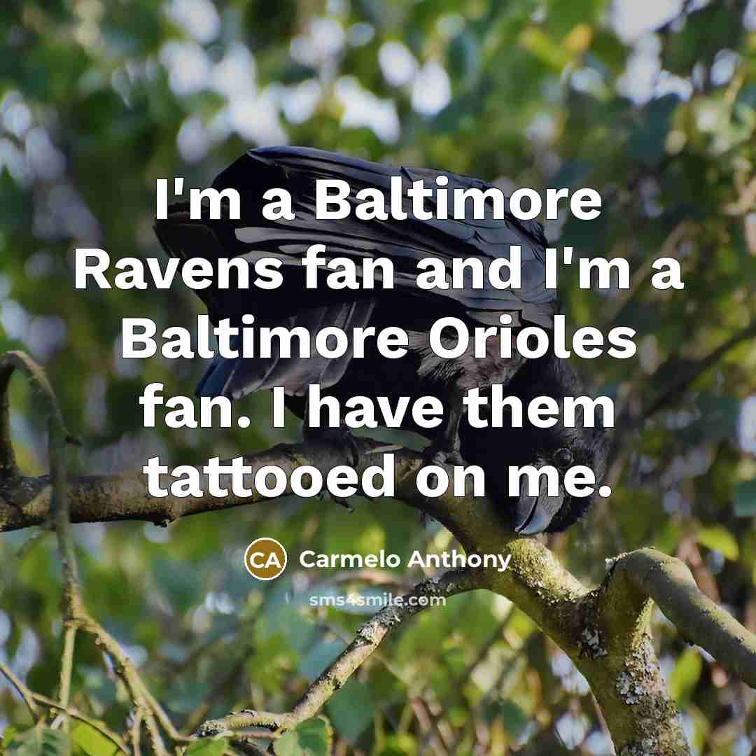 “I'm a Baltimore Ravens fan and I'm a Baltimore Orioles fan. I have them tattooed on me.” quote by Carmelo Anthony