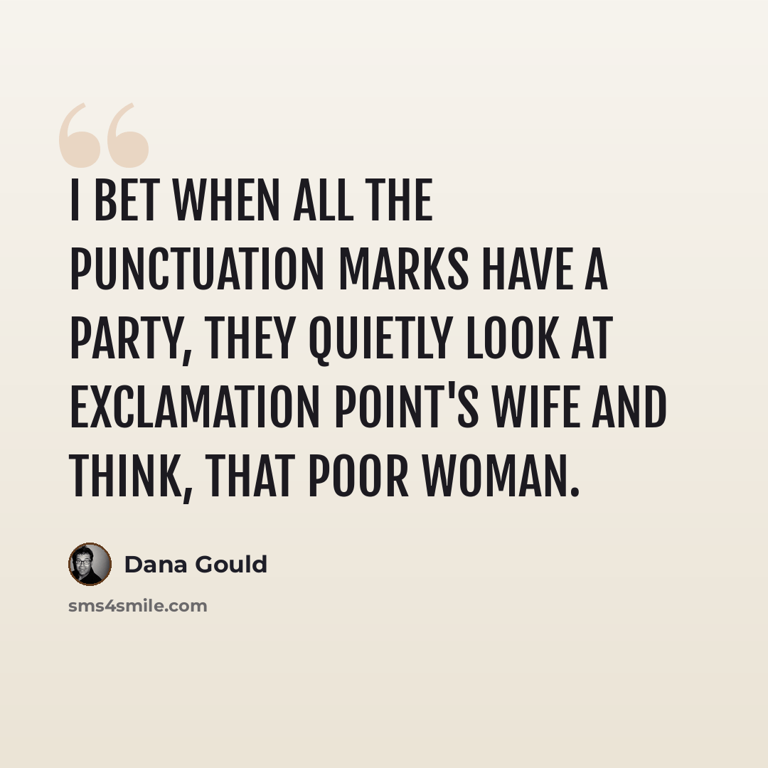 “I bet when all the punctuation marks have a party, they quietly look at exclamation point's wife and think, that poor woman.” quote by Dana Gould