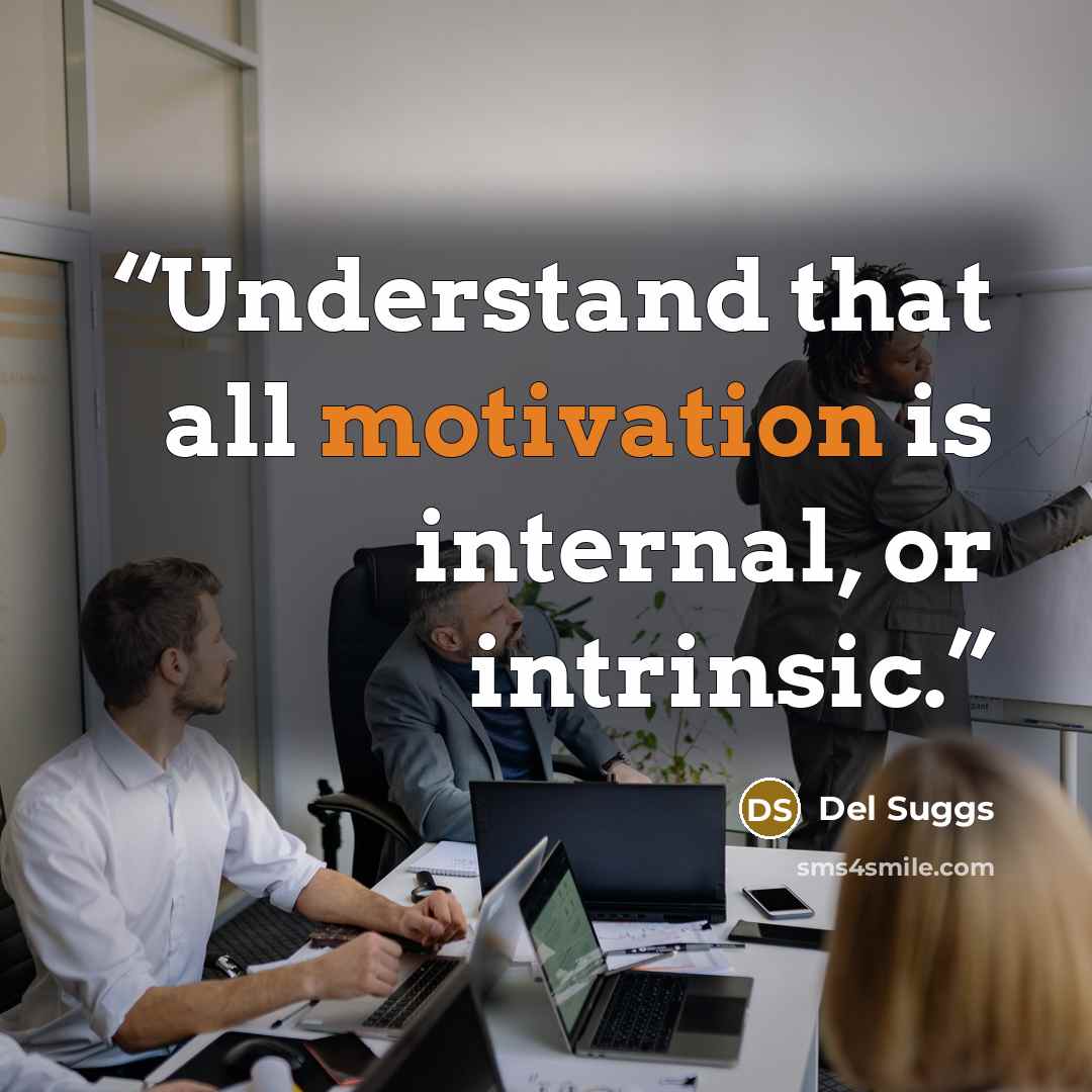 “Understand that all motivation is internal, or intrinsic.” quote by Del Suggs