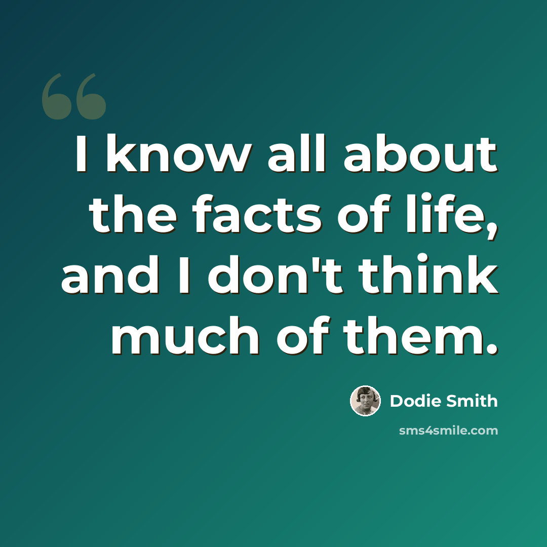 “I know all about the facts of life, and I don't think much of them.” quote by Dodie Smith