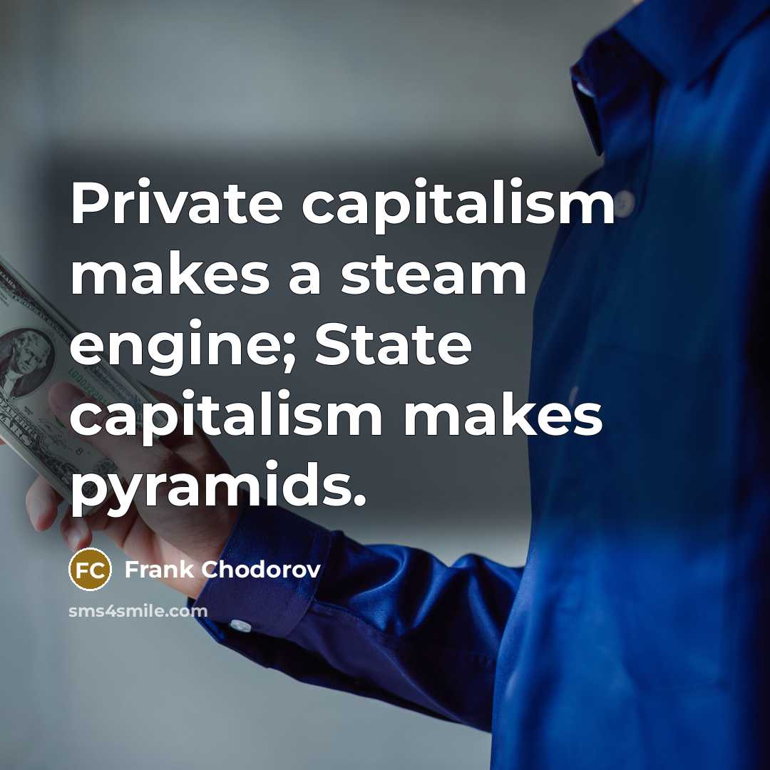 “Private capitalism makes a steam engine; State capitalism makes pyramids.” quote by Frank Chodorov