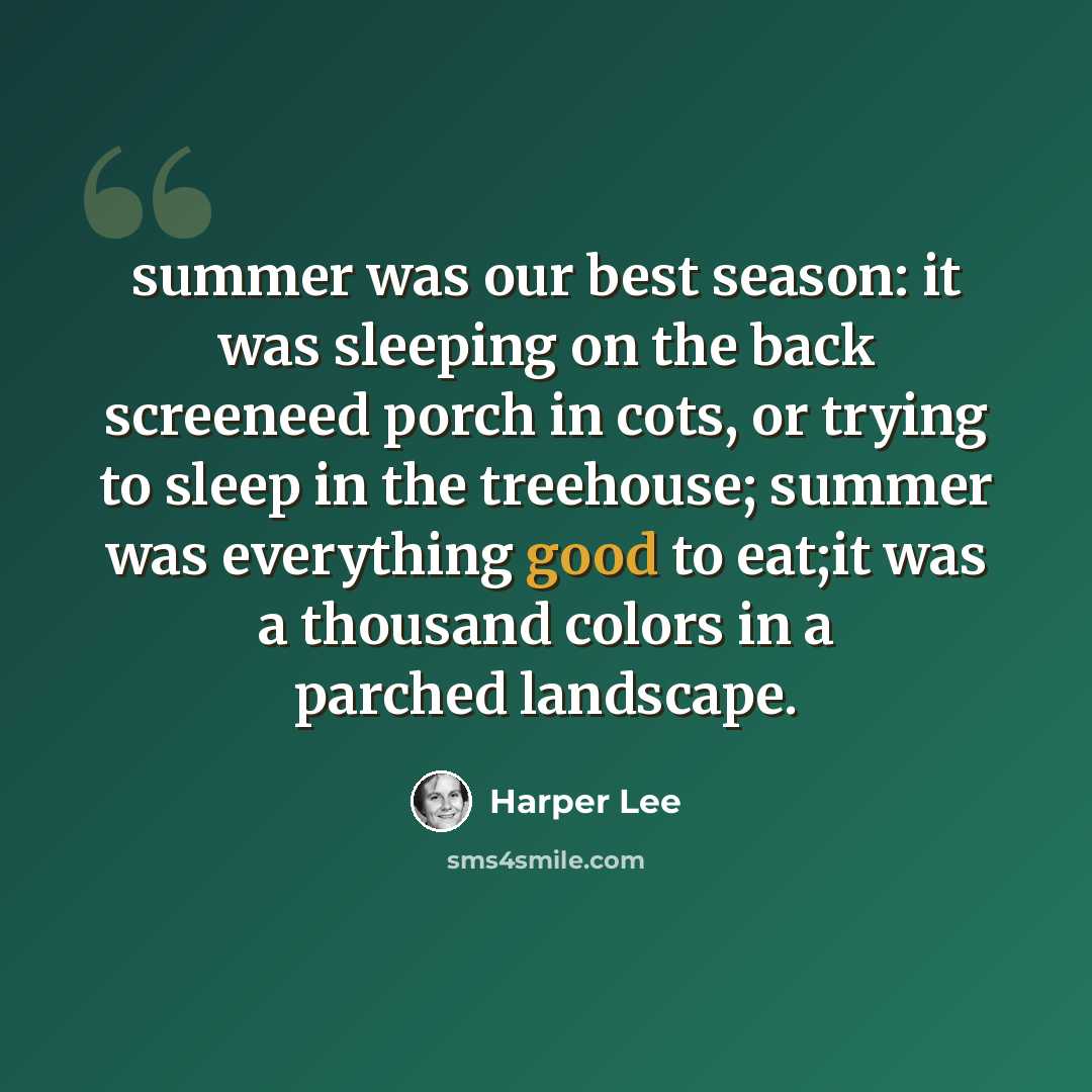 “summer was our best season: it was sleeping on the back screeneed porch in cots, or trying to sleep in the treehouse; summer was everything good to eat;it was a thousand colors in a parched landscape.” quote by Harper Lee