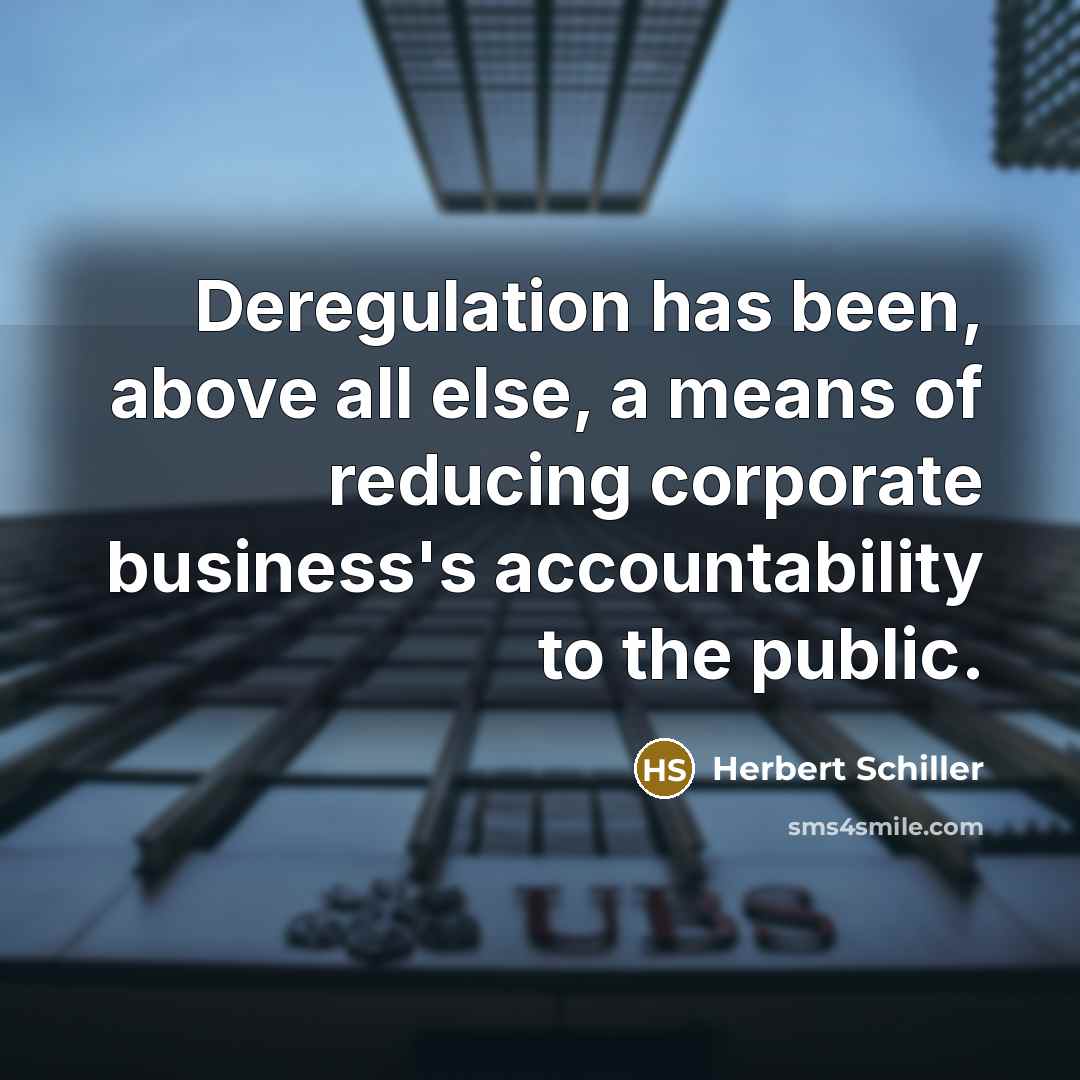 “Deregulation has been, above all else, a means of reducing corporate business's accountability to the public.” quote by Herbert Schiller