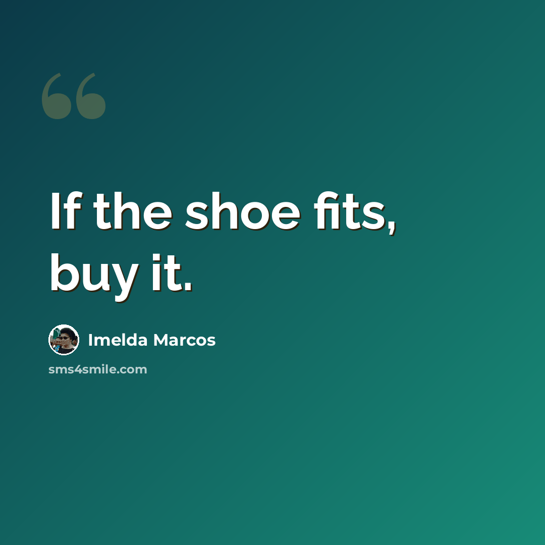 “If the shoe fits, buy it.” quote by Imelda Marcos
