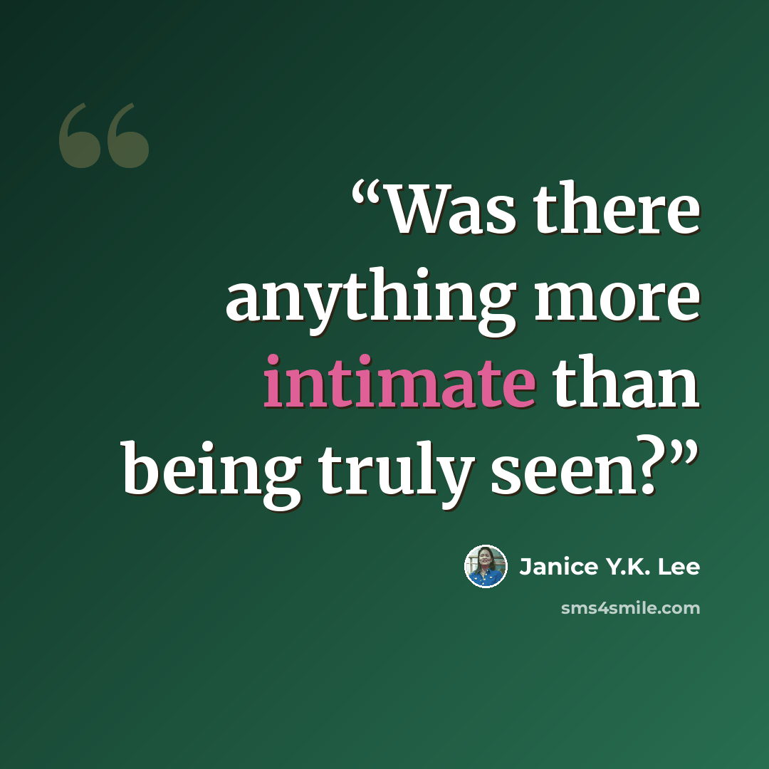 “Was there anything more intimate than being truly seen?” quote by Janice Y.K. Lee