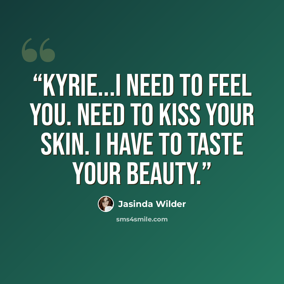 “Kyrie...I need to feel you. Need to kiss your skin. I have to taste your beauty.” quote by Jasinda Wilder