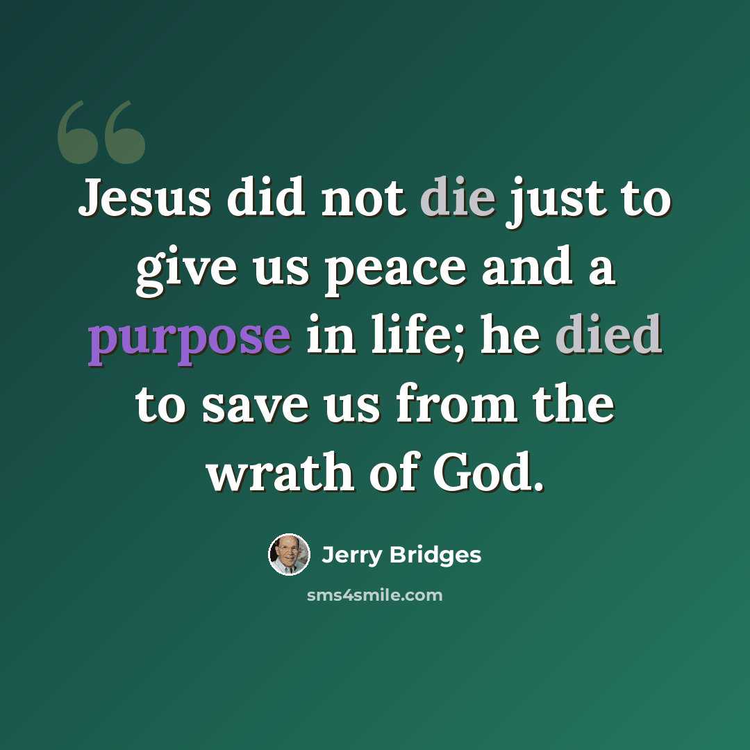 “Jesus did not die just to give us peace and a purpose in life; he died to save us from the wrath of God.” quote by Jerry Bridges