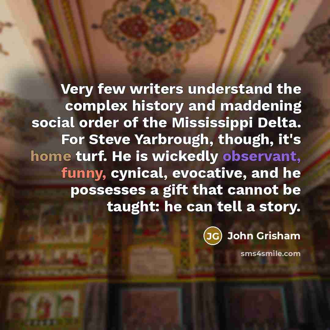 “Very few writers understand the complex history and maddening social order of the Mississippi Delta. For Steve Yarbrough, though, it's home turf. He is wickedly observant, funny, cynical, evocative, and he possesses a gift that cannot be taught: he can tell a story.” quote by John Grisham