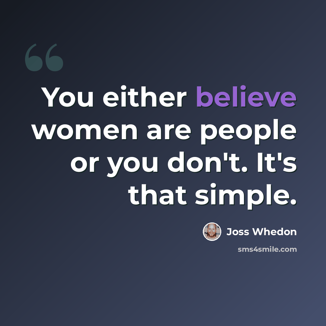 “You either believe women are people or you don't. It's that simple.” quote by Joss Whedon