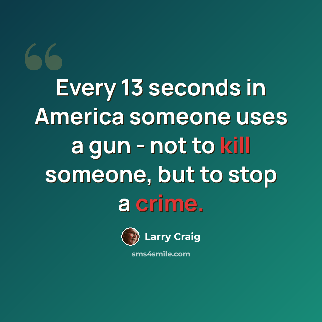 “Every 13 seconds in America someone uses a gun - not to kill someone, but to stop a crime.” quote by Larry Craig