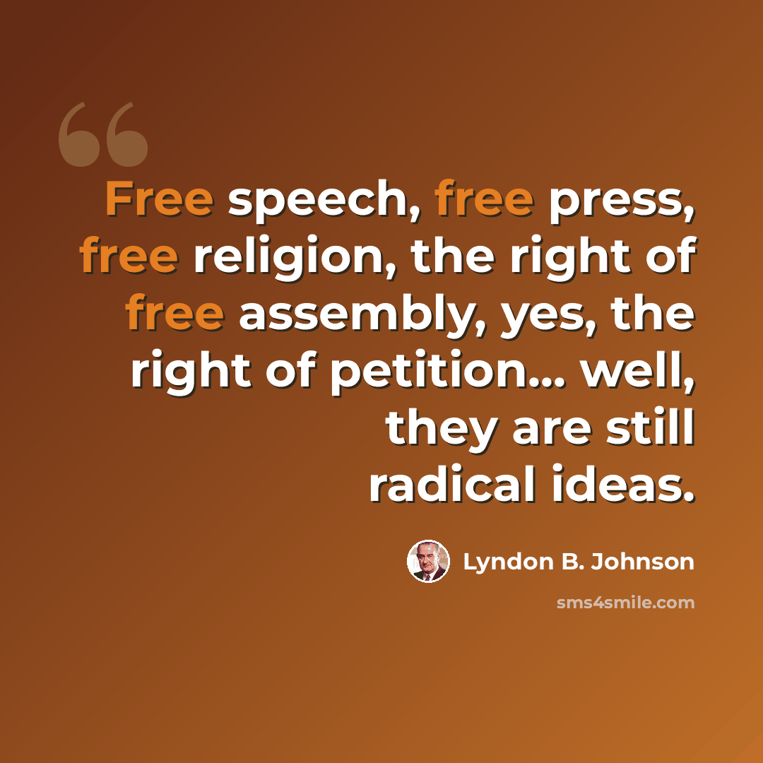 “Free speech, free press, free religion, the right of free assembly, yes, the right of petition... well, they are still radical ideas.” quote by Lyndon B. Johnson