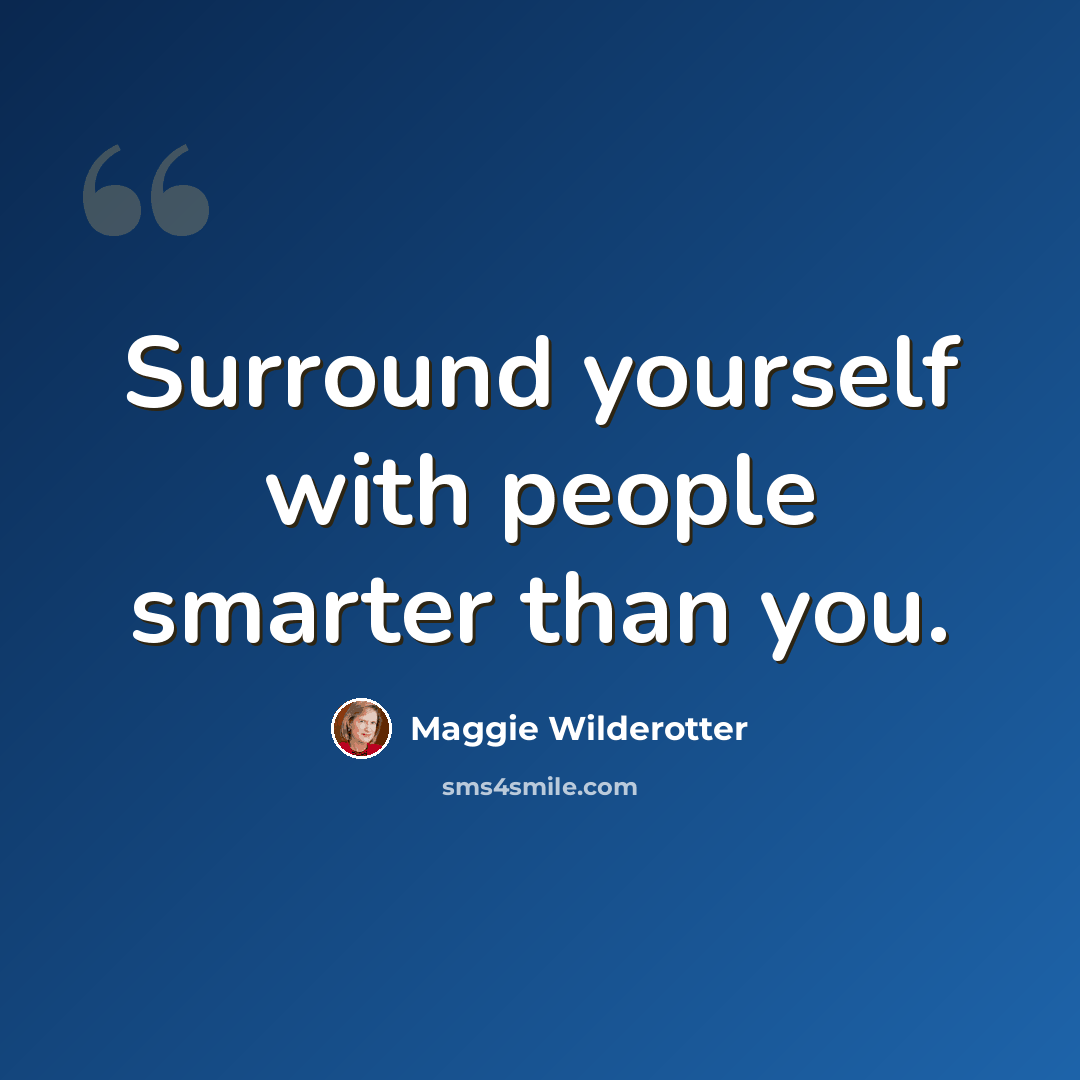 “Surround yourself with people smarter than you.” quote by Maggie Wilderotter