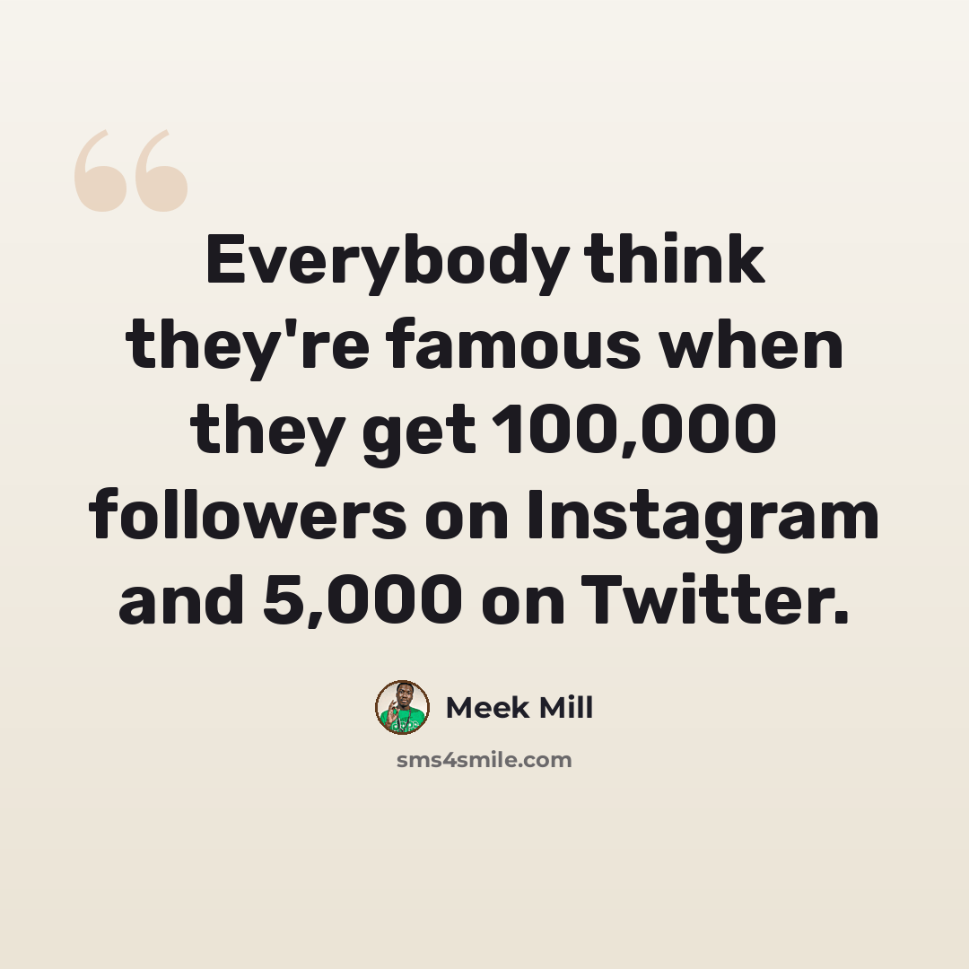 “Everybody think they're famous when they get 100,000 followers on Instagram and 5,000 on Twitter.” quote by Meek Mill
