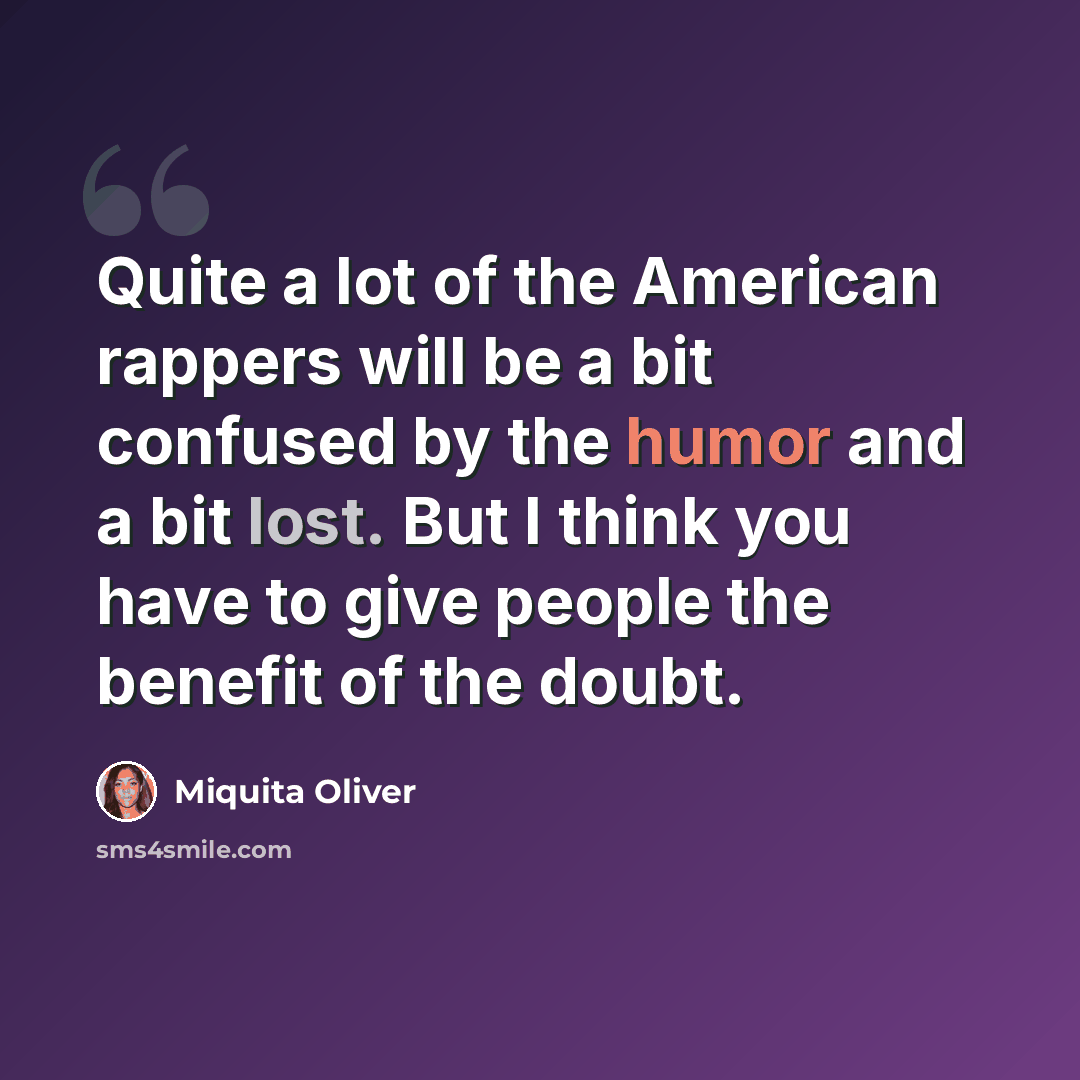 “Quite a lot of the American rappers will be a bit confused by the humor and a bit lost. But I think you have to give people the benefit of the doubt.” quote by Miquita Oliver
