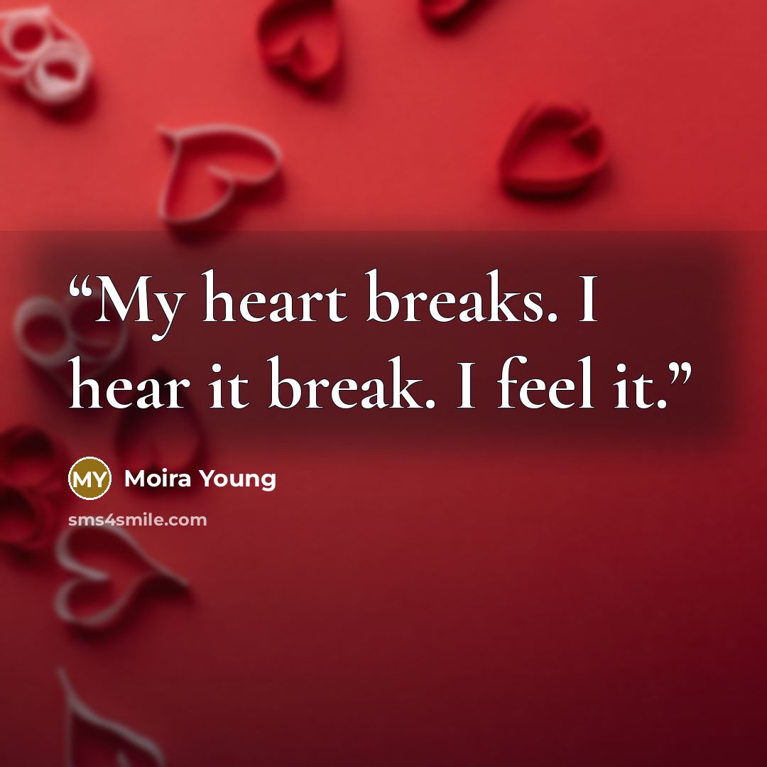 “My heart breaks. I hear it break. I feel it.” quote by Moira Young