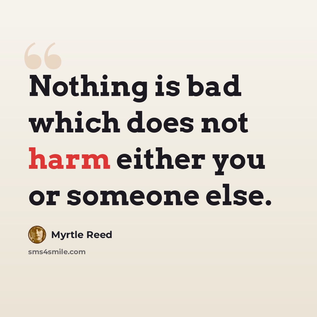 “Nothing is bad which does not harm either you or someone else.” quote by Myrtle Reed