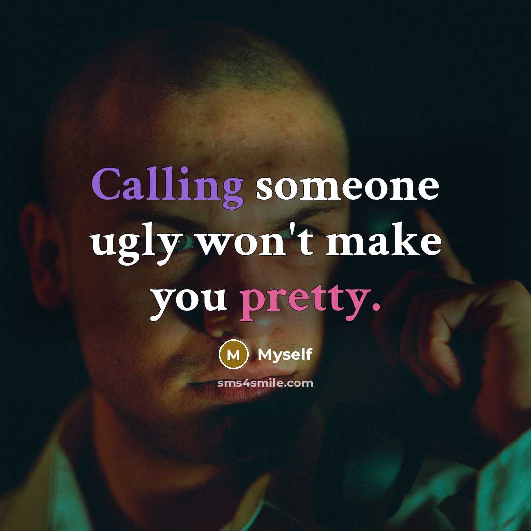 “Calling someone ugly won't make you pretty.” quote by Myself