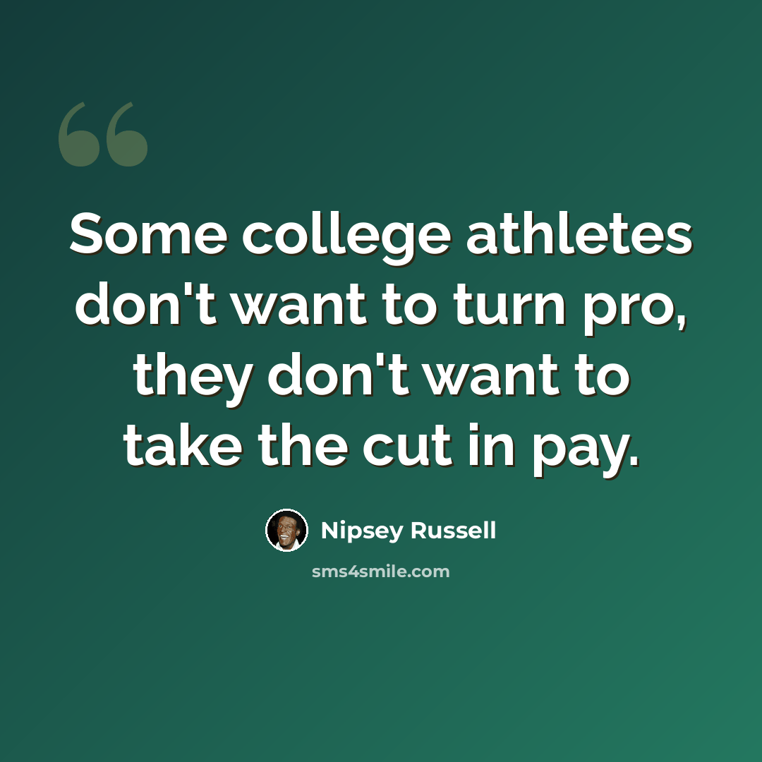 “Some college athletes don't want to turn pro, they don't want to take the cut in pay.” quote by Nipsey Russell