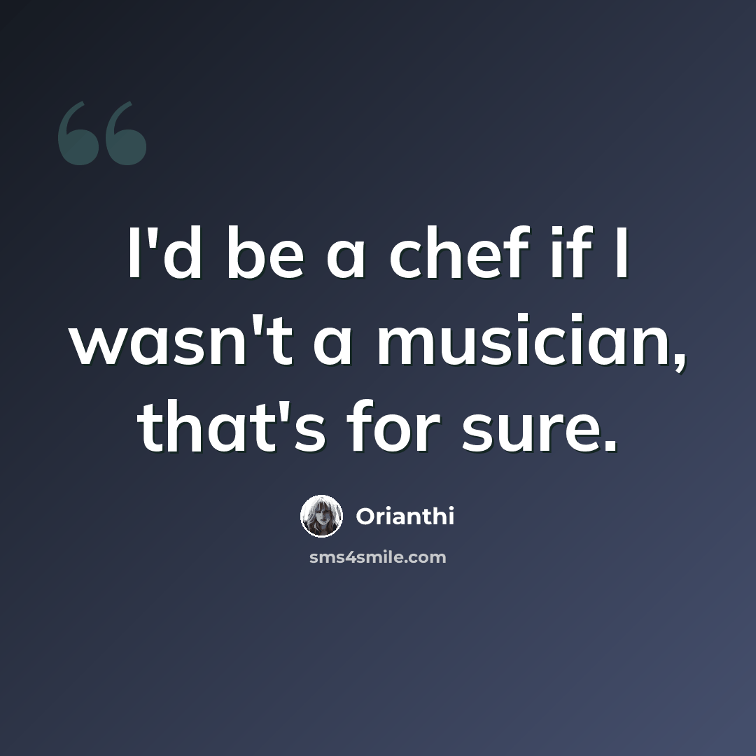 “I'd be a chef if I wasn't a musician, that's for sure.” quote by Orianthi