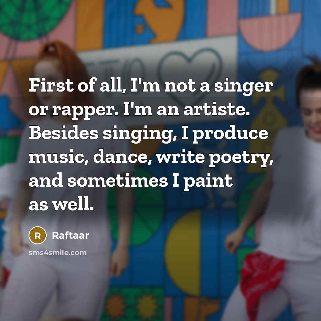 “First of all, I'm not a singer or rapper. I'm an artiste. Besides singing, I produce music, dance, write poetry, and sometimes I paint as well.” quote by Raftaar