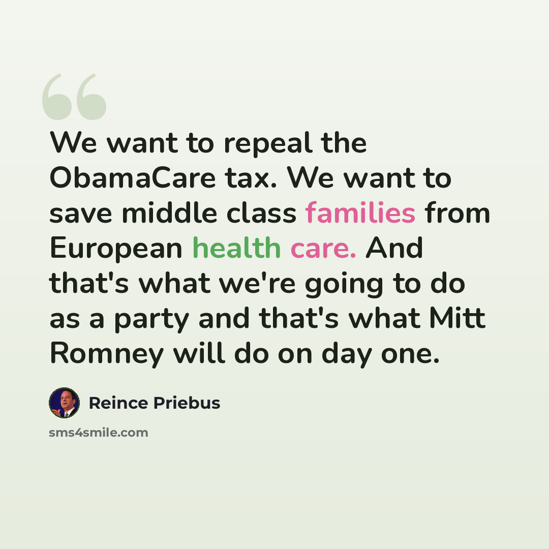 “We want to repeal the ObamaCare tax. We want to save middle class families from European health care. And that's what we're going to do as a party and that's what Mitt Romney will do on day one.” quote by Reince Priebus