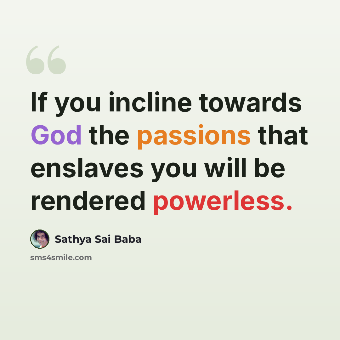 “If you incline towards God the passions that enslaves you will be rendered powerless.” quote by Sathya Sai Baba