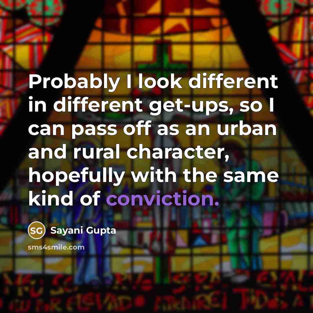 “Probably I look different in different get-ups, so I can pass off as an urban and rural character, hopefully with the same kind of conviction.” quote by Sayani Gupta