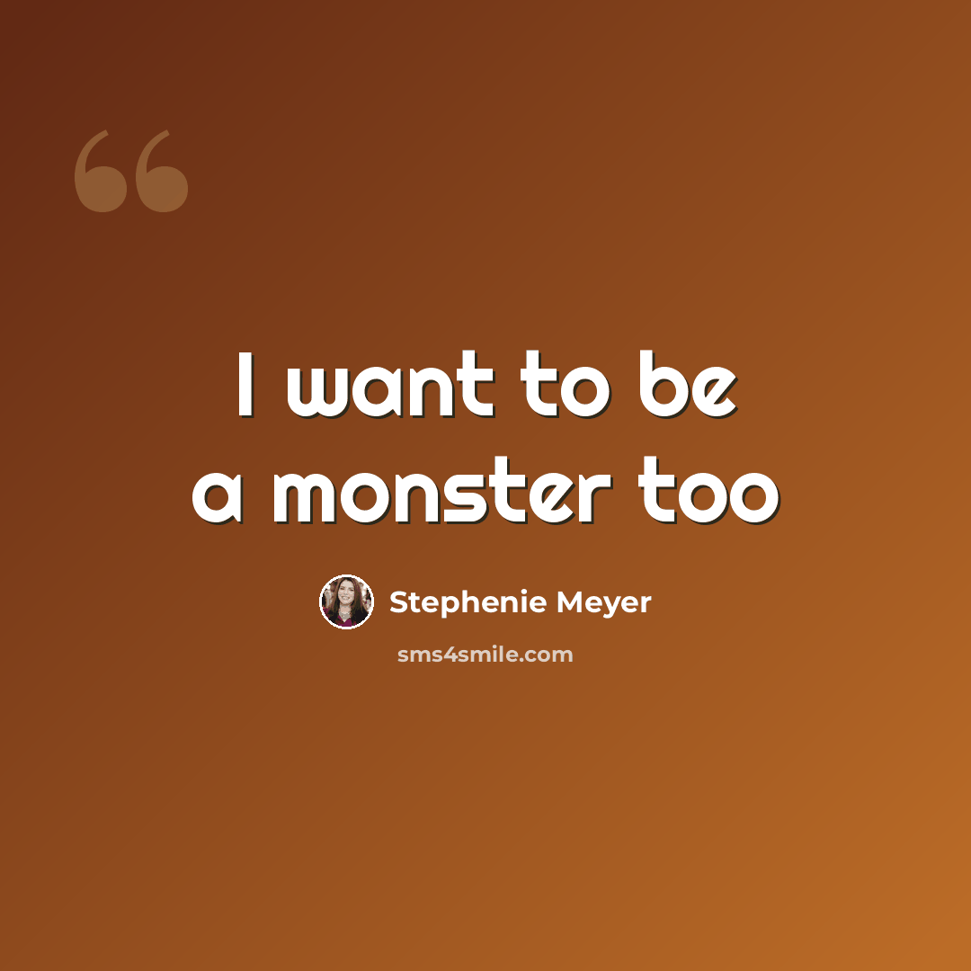 “I want to be a monster too” quote by Stephenie Meyer