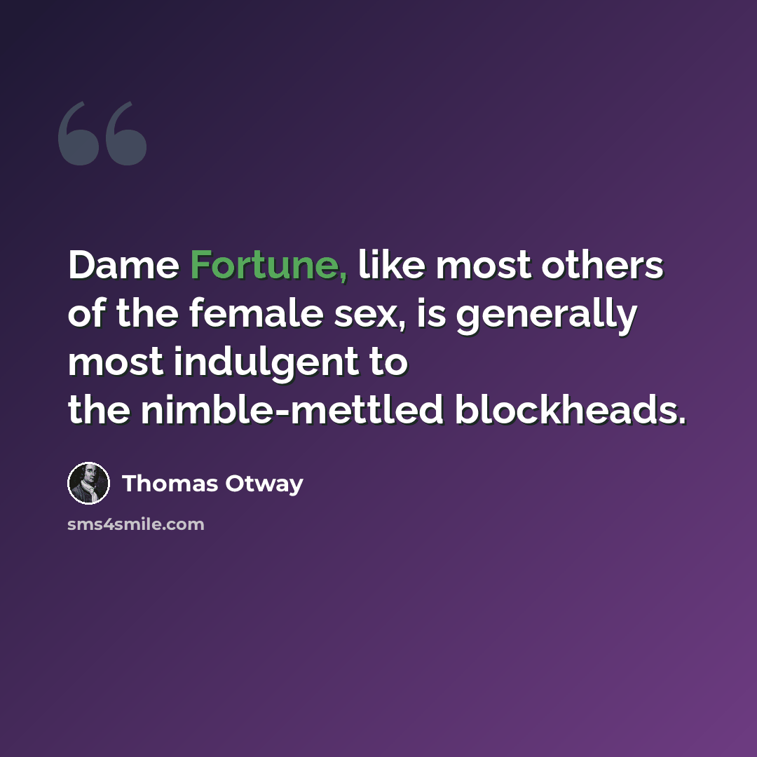 “Dame Fortune, like most others of the female sex, is generally most indulgent to the nimble-mettled blockheads.” quote by Thomas Otway