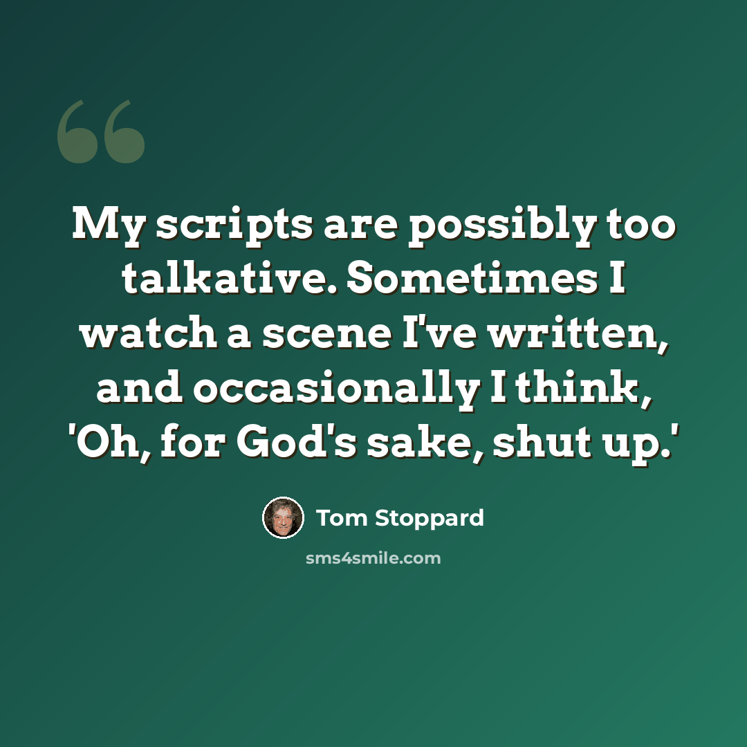 “My scripts are possibly too talkative. Sometimes I watch a scene I've written, and occasionally I think, 'Oh, for God's sake, shut up.'” quote by Tom Stoppard