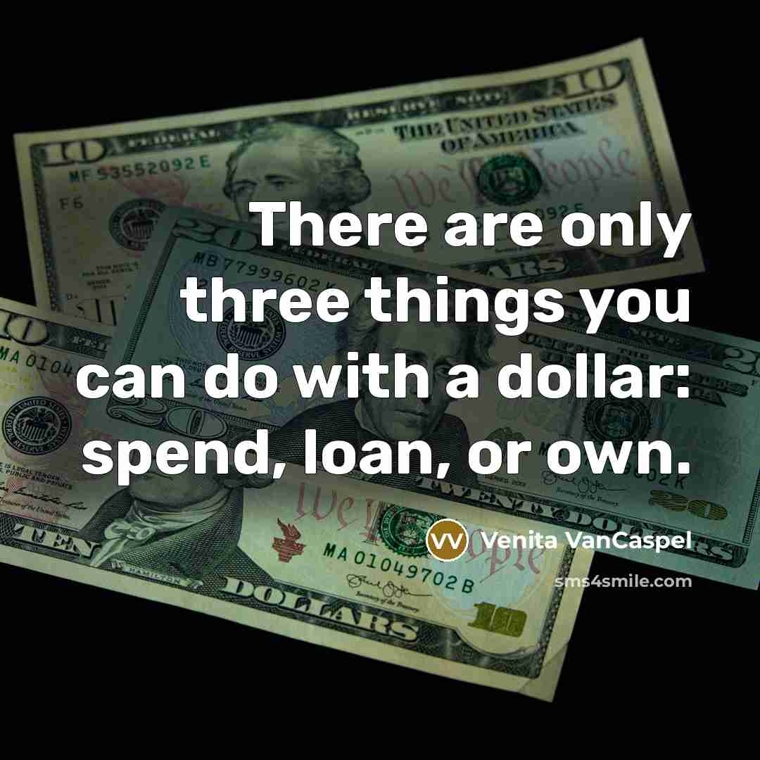 “There are only three things you can do with a dollar: spend, loan, or own.” quote by Venita VanCaspel